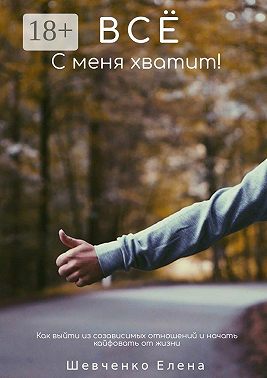 Все с меня хватит! Как выйти из созависимых отношений и начать кайфовать от жизни