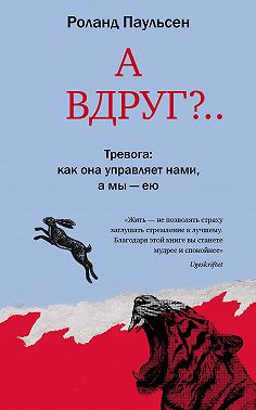 А вдруг?.. Тревога: как она управляет нами, а мы – ею