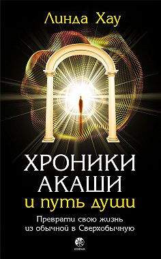 Хроники Акаши и путь души. Преврати свою жизнь из обычной в Сверхобычную