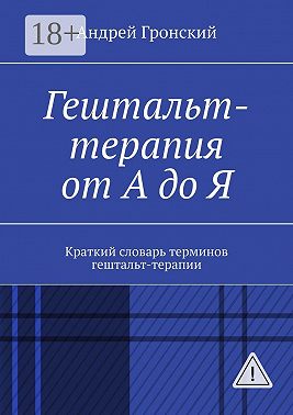 Гештальт-терапия от А до Я. Краткий словарь терминов гештальт-терапии