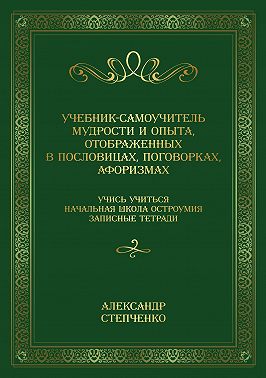 Учебник-самоучитель мудрости и опыта, отображенных в пословицах, поговорках, афоризмах. Учись учиться. Начальная школа остроумия. Записные тетради.