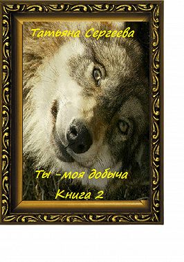 Ты – моя добыча. Книга 2