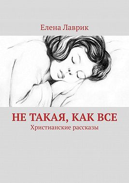 Не такая, как все. Христианские рассказы