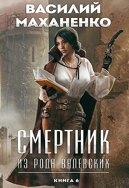 Смертник из рода Валевских. Книга 6