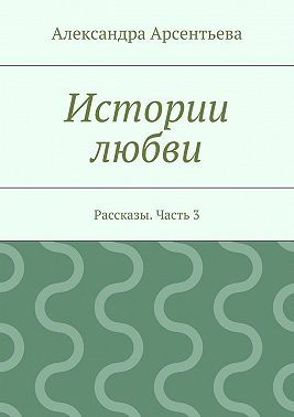 Истории любви. Рассказы. Часть 3