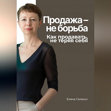 Продажа – не борьба. Как продавать, не теряя себя