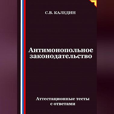 Антимонопольное законодательство. Аттестационные тесты с ответами