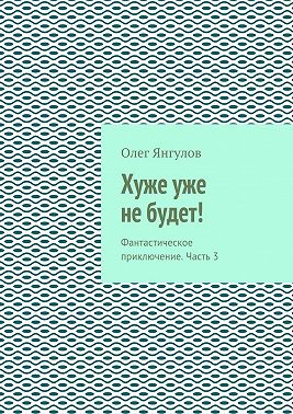 Хуже уже не будет! Фантастическое приключение. Часть 3