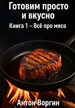 Готовим просто и вкусно. Книга 1. Всё про мясо