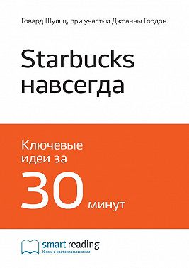 Ключевые идеи книги: Starbucks навсегда. Как спасти бизнес, не потеряв душу. Говард Шульц, при участии Джоанны Гордон