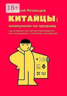 Китайцы: коммунизм на продажу. Как устроено экспортное производство при социализме с китайской спецификой