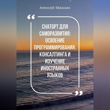 ChatGPT для саморазвития: Освоения программирования, консалтинга и изучения иностранных языков