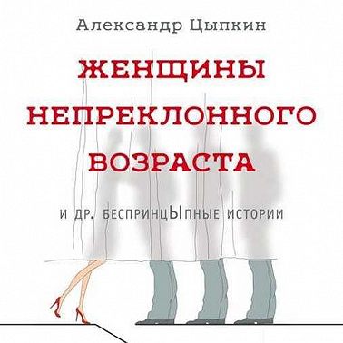 Женщины непреклонного возраста и др. беспринцЫпные истории