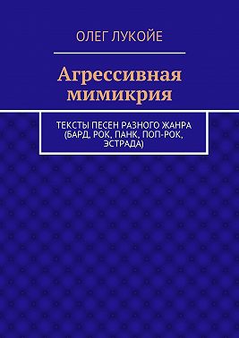 Агрессивная мимикрия. Тексты песен разного жанра (бард, рок, панк, поп-рок, эстрада)