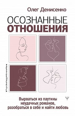 Осознанные отношения. Вырваться из паутины неудачных романов, разобраться в себе и найти любовь