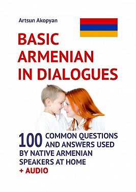 Basic Armenian in Dialogues. 100 Common Questions and Answers Used by Native Armenian Speakers at Home + Audio