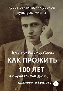 Как прожить 100 лет и сохранить молодость, здоровье и красоту. Курс практических уроков культуры жизни