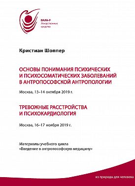 Основы понимания психических и психосоматических заболеваний в антропософской антропологии. Москва, 13-14 октября 2019 г. Тревожные расстройства и психокардиология. Москва, 16-17 ноября 2019 г. Материалы учебного цикла «Введение в антропософскую медицину»