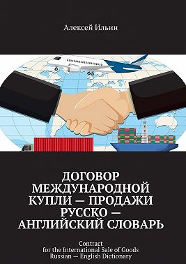 Договор международной купли – продажи Русско – английский словарь. Contract for the International Sale of Goods Russian – English Dictionary