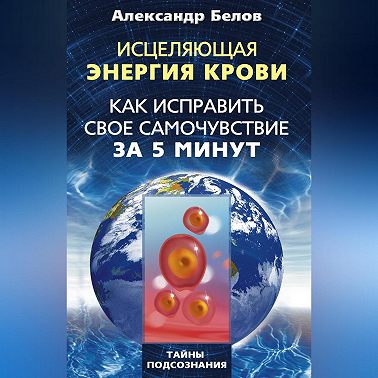 Исцеляющая энергия крови. Как исправить свое самочувствие за 5 минут