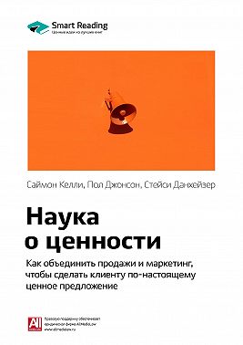 Ключевые идеи книги: Наука о ценности. Как объединить продажи и маркетинг, чтобы сделать клиенту по-настоящему ценное предложение. Саймон Келли, Пол Джонсон, Стейси Данхейзер