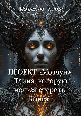 ПРОЕКТ «Молчун». Тайна, которую нельзя стереть. Книга 1