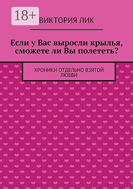 Если у Вас выросли крылья, сможете ли Вы полететь? хроники отдельно взятой любви