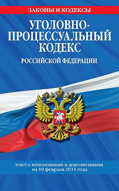 Уголовно-процессуальный кодекс РФ. Текст с изм. и доп. на 10 февраля 2011 г.