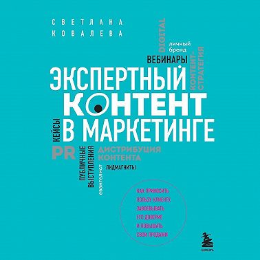 Экспертный контент в маркетинге. Как приносить пользу клиенту, завоевывать его доверие и повышать свои продажи
