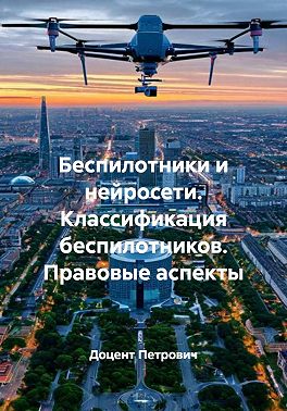 Беспилотники и нейросети. Классификация беспилотников. Правовые аспекты