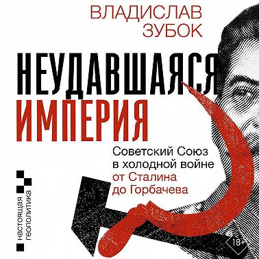 Неудавшаяся империя. Советский Союз в холодной войне от Сталина до Горбачева