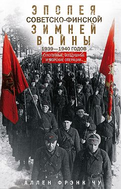 Эпопея советско-финской Зимней войны 1939— 1940 годов. Сухопутные, воздушные и морские операции