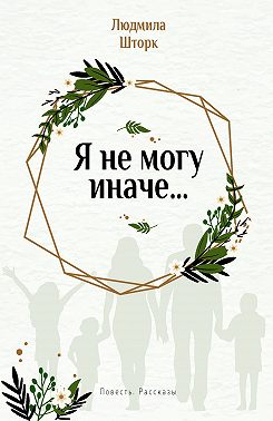 Я не могу иначе… Повесть и рассказы