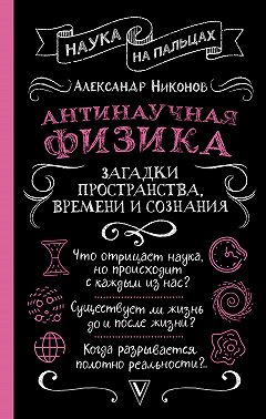 Антинаучная физика: загадки пространства, времени и сознания