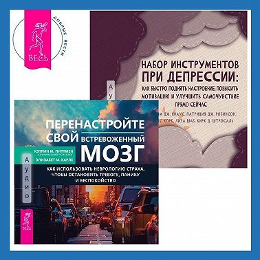 Набор инструментов при депрессии. Как быстро поднять настроение, повысить мотивацию и улучшить самочувствие прямо сейчас + Перенастройте свой встревоженный мозг. Как использовать неврологию страха, чтобы остановить тревогу, панику и беспокойство