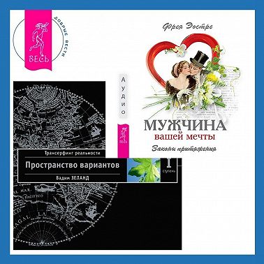 Мужчина вашей мечты: Законы притяжения. Трансерфинг реальности. Ступень I: Пространство вариантов