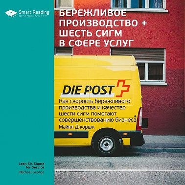 Ключевые идеи книги: Бережливое производство + шесть сигм в сфере услуг. Как скорость бережливого производства и качество шести сигм помогают совершенствованию бизнеса. Майкл Джордж