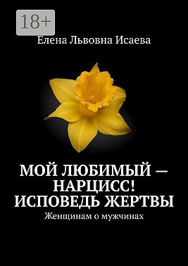 Мой любимый – нарцисс! Исповедь жертвы. Женщинам о мужчинах