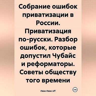 Собрание ошибок приватизации в России. Приватизация по-русски. Разбор ошибок, которые допустил Чубайс и реформаторы. Советы обществу того времени