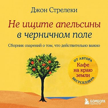 Не ищите апельсины в черничном поле. Сборник озарений о том, что действительно важно