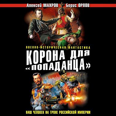Корона для «попаданца». Наш человек на троне Российской Империи