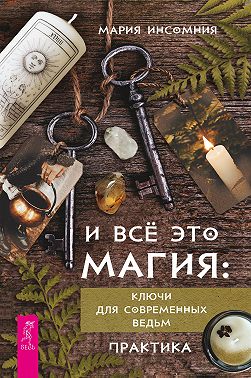 И всё это магия. Ключи для современных ведьм. Практика