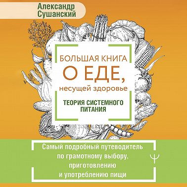 Большая книга о еде, несущей здоровье. Теория системного питания. Самый подробный путеводитель по грамотному выбору, приготовлению и употреблению пищи