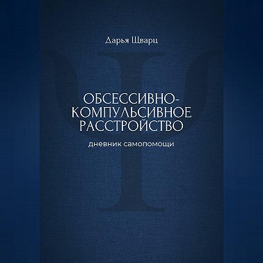 Обсессивно-компульсивное расстройство: дневник самопомощи