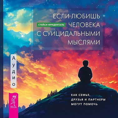 Если любишь человека с суицидальными мыслями. Как семья, друзья и партнеры могут помочь