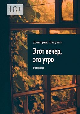Этот вечер, это утро. Рассказы