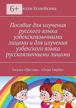Пособие для изучения русского языка узбекскоязычными лицами и для изучения узбекского языка русскоязычными лицами. Сказка «Про еду». «Ovqat haqida»