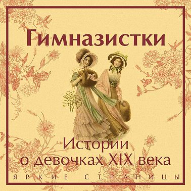 Гимназистки. Истории о девочках XIX века