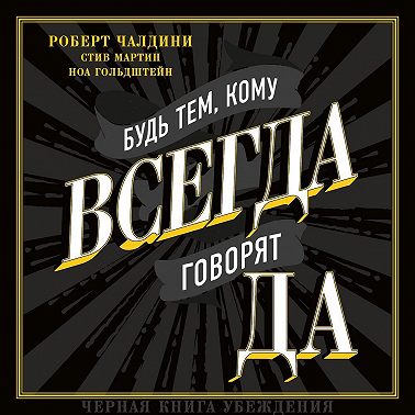 Будь тем, кому всегда говорят ДА. Черная книга убеждения