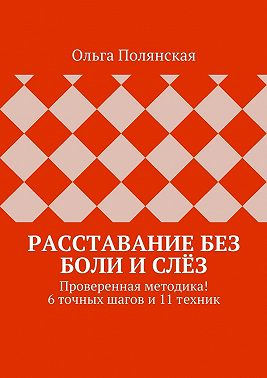 Расставание без боли и слёз. Проверенная методика! 6 точных шагов и 11 техник